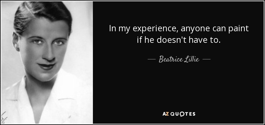 Beatrice Lillie quote In my experience anyone can paint if he