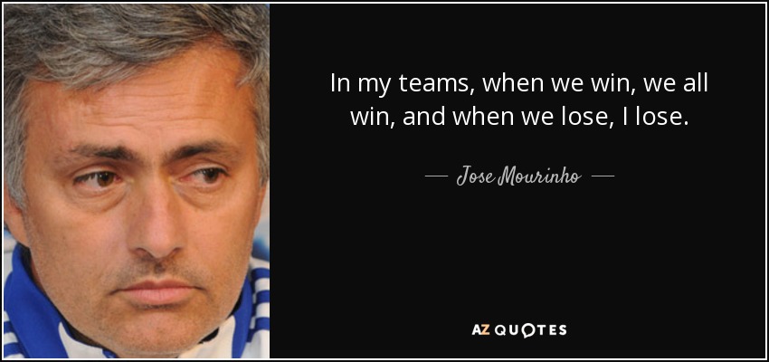 In my teams, when we win, we all win, and when we lose, I lose. - Jose Mourinho
