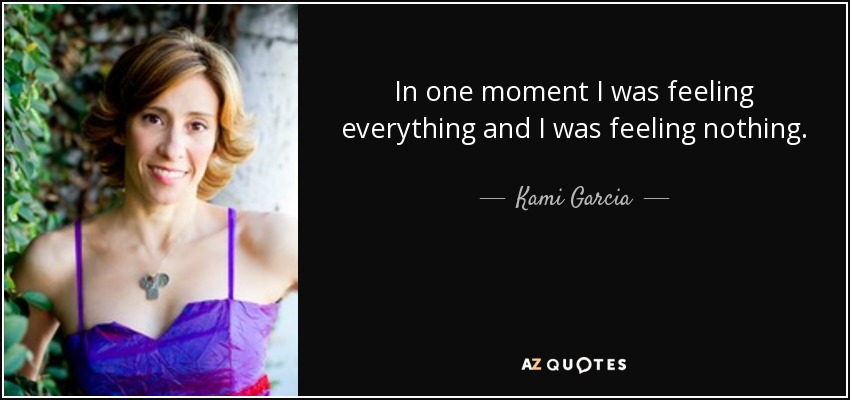 In one moment I was feeling everything and I was feeling nothing. - Kami Garcia