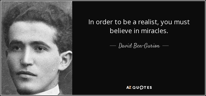 In order to be a realist, you must believe in miracles. - David Ben-Gurion