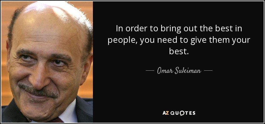 In order to bring out the best in people, you need to give them your best. - Omar Suleiman