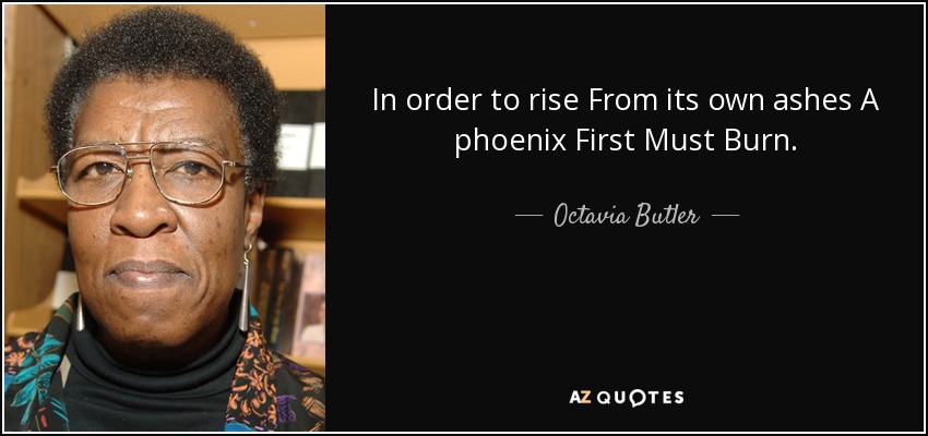 Octavia Butler Quote In Order To Rise From Its Own Ashes A Phoenix