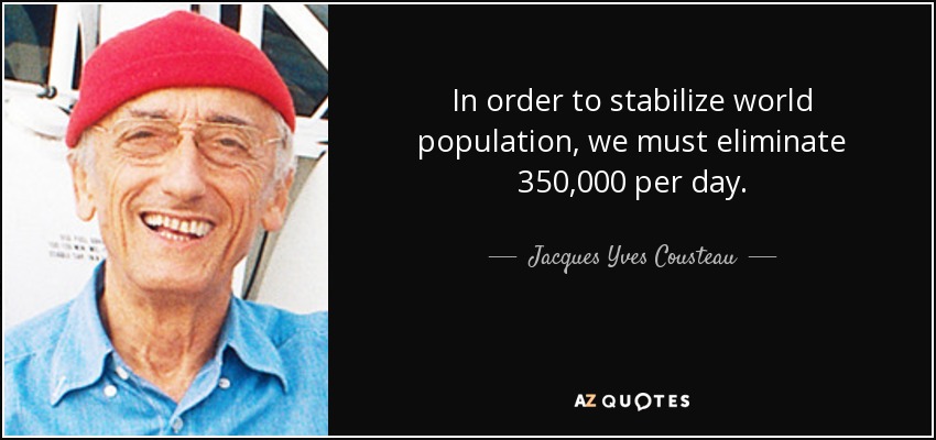 In order to stabilize world population, we must eliminate 350,000 per day. - Jacques Yves Cousteau