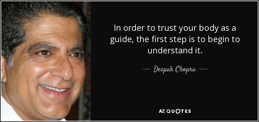 In order to trust your body as a guide, the first step is to begin to understand it. - Deepak Chopra