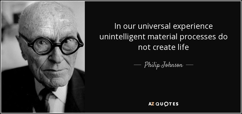 In our universal experience unintelligent material processes do not create life - Philip Johnson