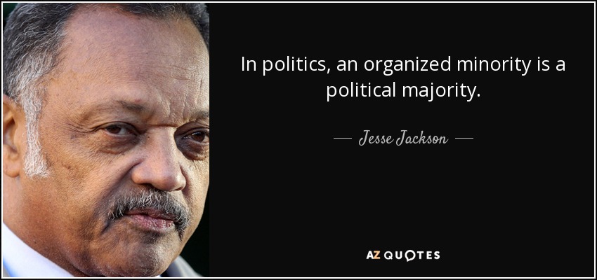 In politics, an organized minority is a political majority. - Jesse Jackson