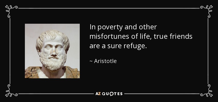In poverty and other misfortunes of life, true friends are a sure refuge. - Aristotle