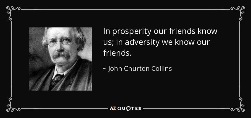 In prosperity our friends know us; in adversity we know our friends. - John Churton Collins
