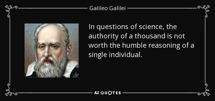 In questions of science, the authority of a thousand is not worth the humble reasoning of a single individual. - Galileo Galilei