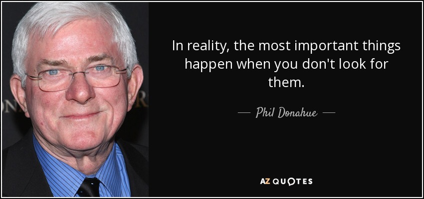 Phil Donahue quote: In reality, the most important things happen when ...