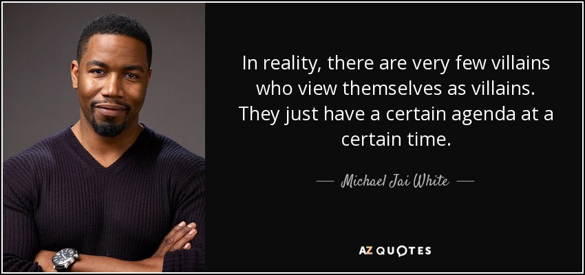 In reality, there are very few villains who view themselves as villains. They just have a certain agenda at a certain time. - Michael Jai White