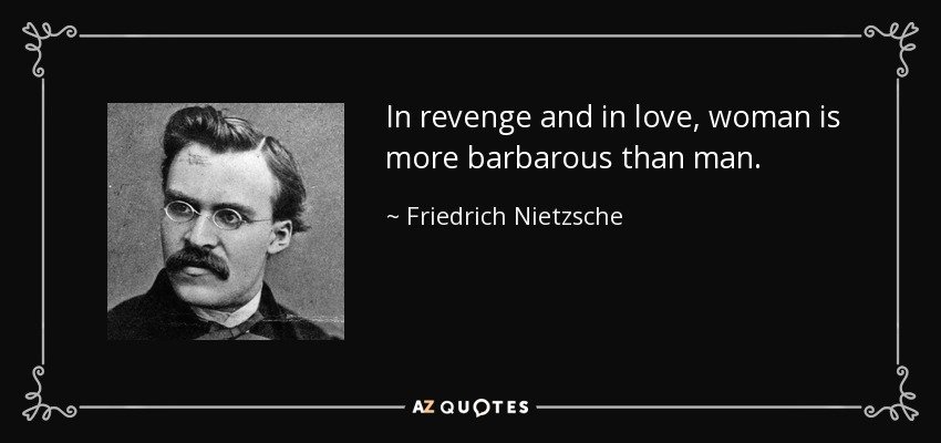 In revenge and in love, woman is more barbarous than man. - Friedrich Nietzsche