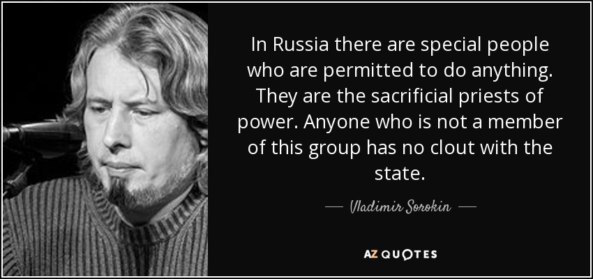 In Russia there are special people who are permitted to do anything. They are the sacrificial priests of power. Anyone who is not a member of this group has no clout with the state. - Vladimir Sorokin
