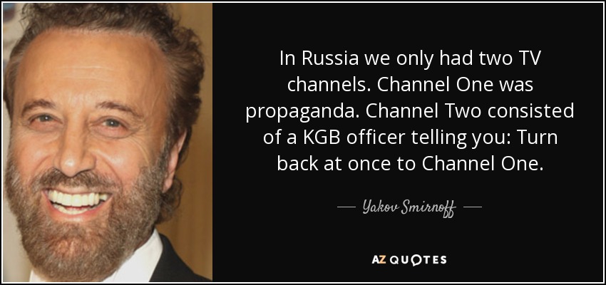 In Russia we only had two TV channels. Channel One was propaganda. Channel Two consisted of a KGB officer telling you: Turn back at once to Channel One. - Yakov Smirnoff
