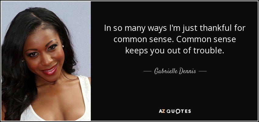 In so many ways I'm just thankful for common sense. Common sense keeps you out of trouble. - Gabrielle Dennis