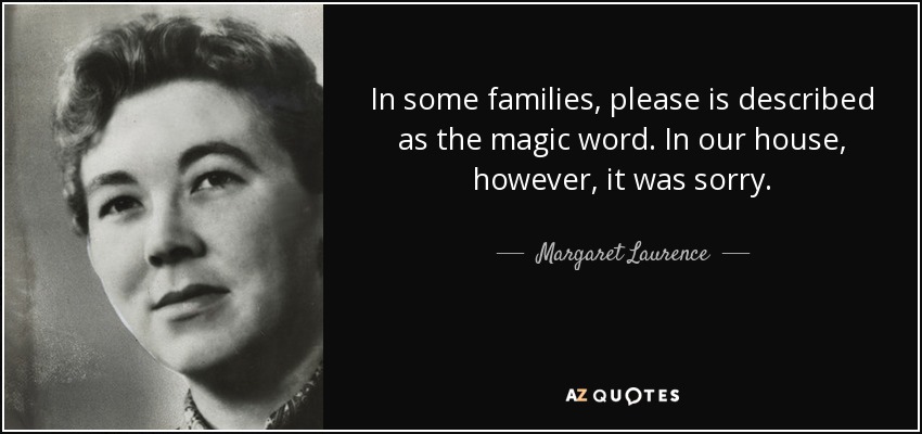 In some families, please is described as the magic word. In our house, however, it was sorry. - Margaret Laurence
