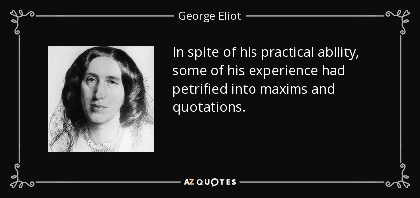 In spite of his practical ability, some of his experience had petrified into maxims and quotations. - George Eliot