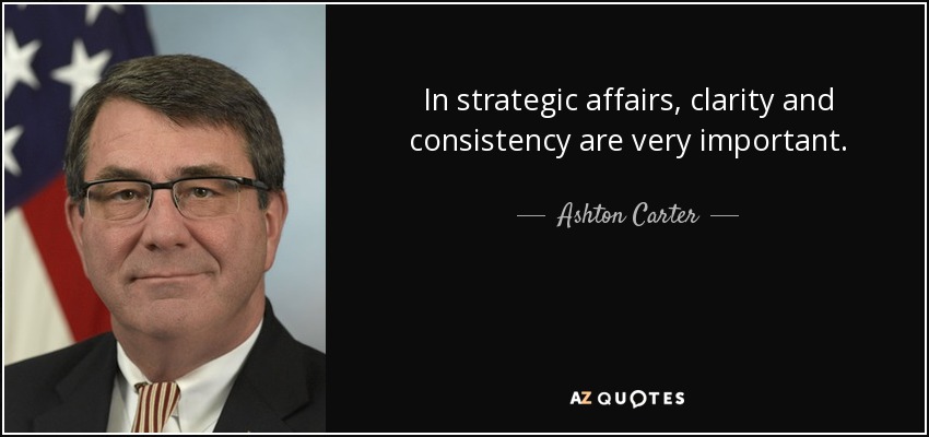 In strategic affairs, clarity and consistency are very important. - Ashton Carter