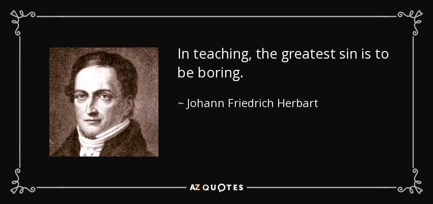 In teaching, the greatest sin is to be boring. - Johann Friedrich Herbart