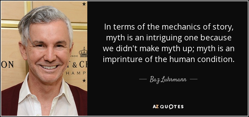 In terms of the mechanics of story, myth is an intriguing one because we didn't make myth up; myth is an imprinture of the human condition. - Baz Luhrmann
