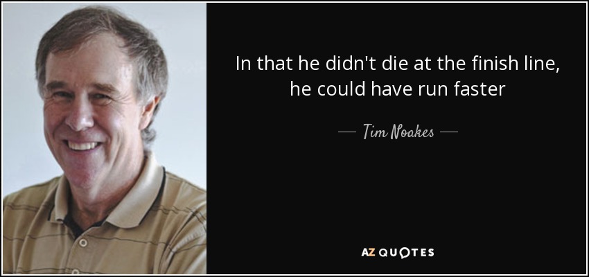 In that he didn't die at the finish line, he could have run faster - Tim Noakes