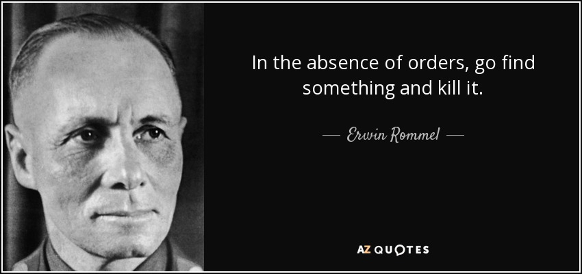 Erwin Rommel Quote In The Absence Of Orders Go Find Something And Kill