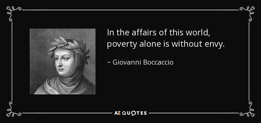 In the affairs of this world, poverty alone is without envy. - Giovanni Boccaccio