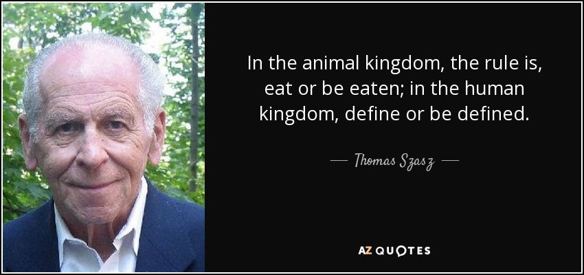 In the animal kingdom, the rule is, eat or be eaten; in the human kingdom, define or be defined. - Thomas Szasz
