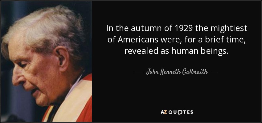 In the autumn of 1929 the mightiest of Americans were, for a brief time, revealed as human beings. - John Kenneth Galbraith