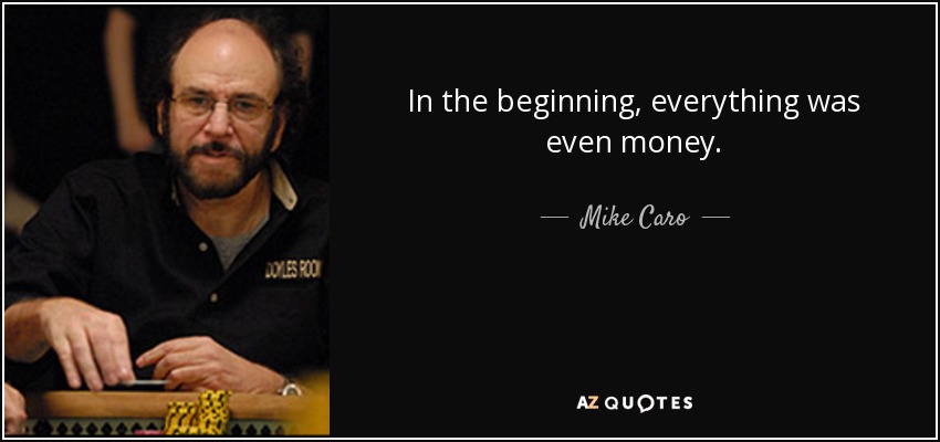 In the beginning, everything was even money. - Mike Caro