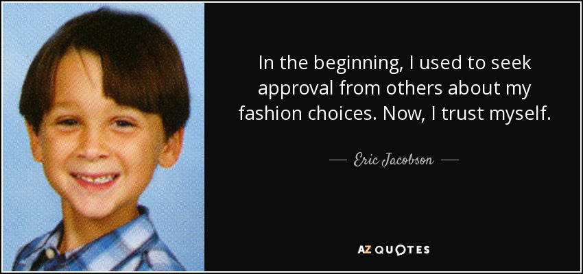 In the beginning, I used to seek approval from others about my fashion choices. Now, I trust myself. - Eric Jacobson