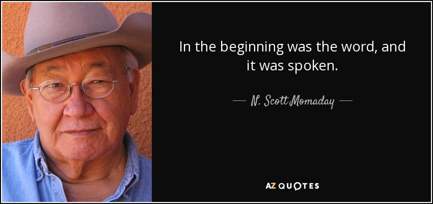 In the beginning was the word, and it was spoken. - N. Scott Momaday