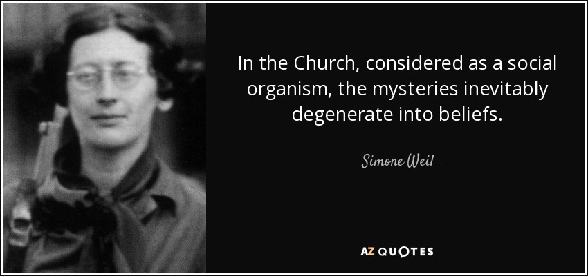 In the Church, considered as a social organism, the mysteries inevitably degenerate into beliefs. - Simone Weil