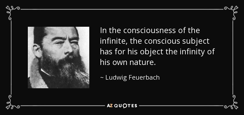 In the consciousness of the infinite, the conscious subject has for his object the infinity of his own nature. - Ludwig Feuerbach