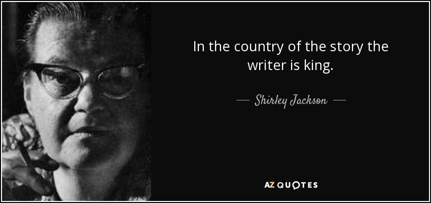 In the country of the story the writer is king. - Shirley Jackson