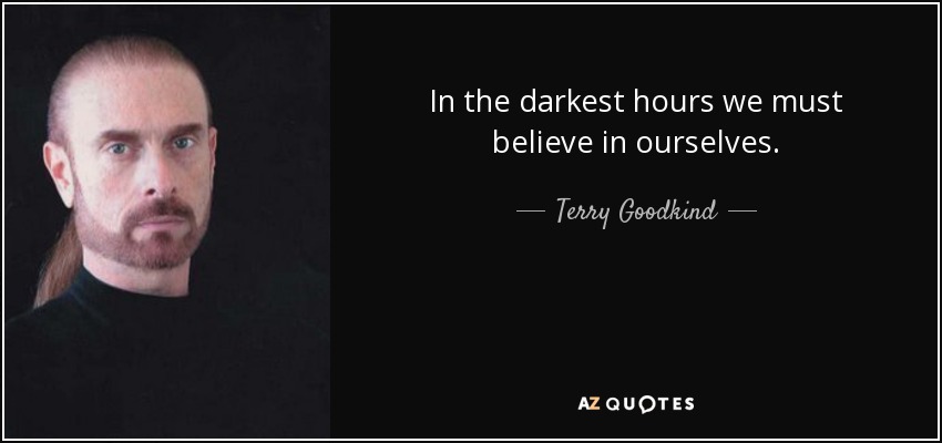 In the darkest hours we must believe in ourselves. - Terry Goodkind