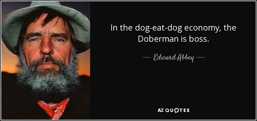 In the dog-eat-dog economy, the Doberman is boss. - Edward Abbey