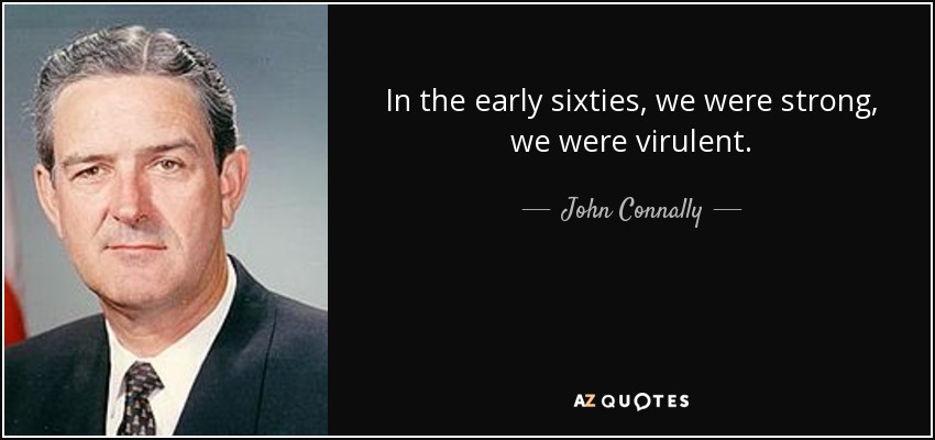 In the early sixties, we were strong, we were virulent. - John Connally