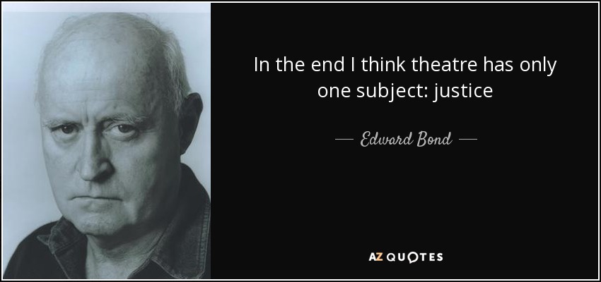 In the end I think theatre has only one subject: justice - Edward Bond