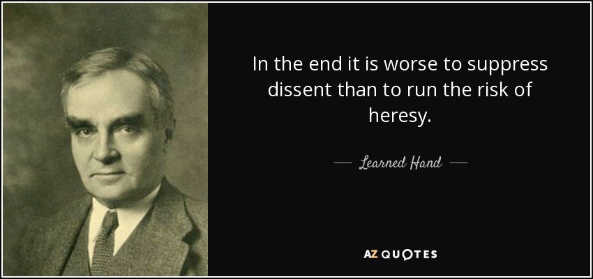 In the end it is worse to suppress dissent than to run the risk of heresy. - Learned Hand