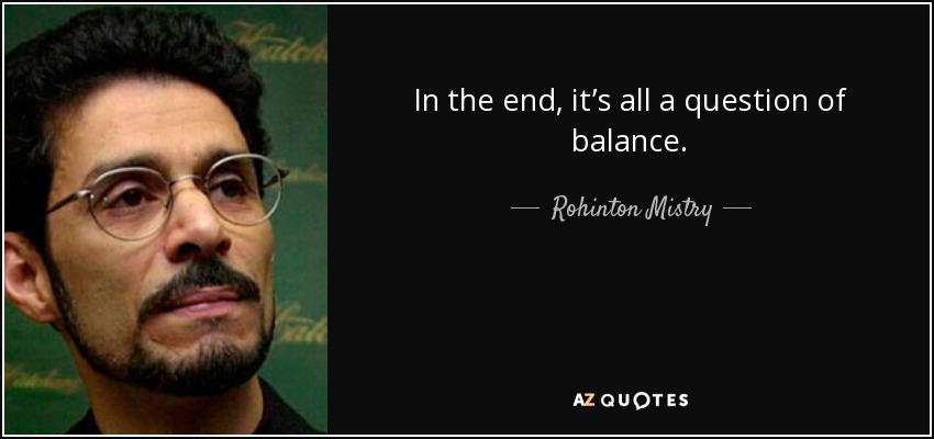 In the end, it’s all a question of balance. - Rohinton Mistry