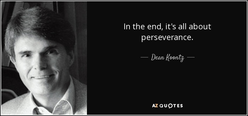 In the end, it's all about perseverance. - Dean Koontz