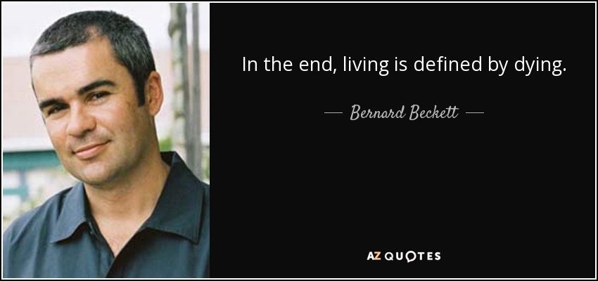 In the end, living is defined by dying. - Bernard Beckett