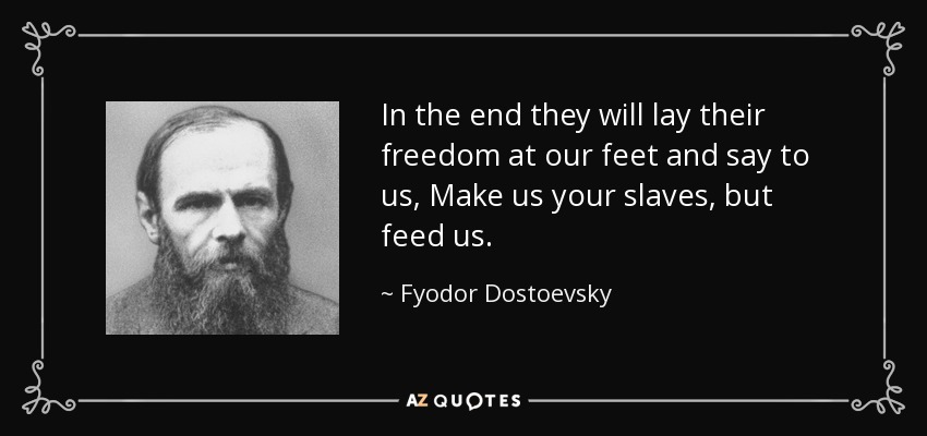 In the end they will lay their freedom at our feet and say to us, Make us your slaves, but feed us. - Fyodor Dostoevsky