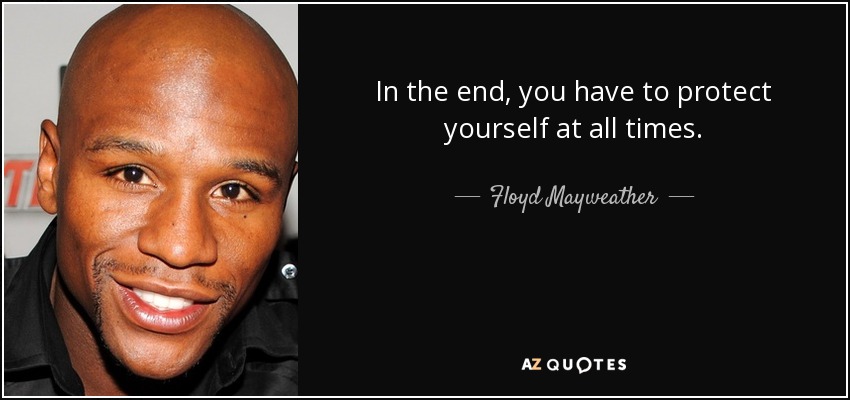 In the end, you have to protect yourself at all times. - Floyd Mayweather, Jr.