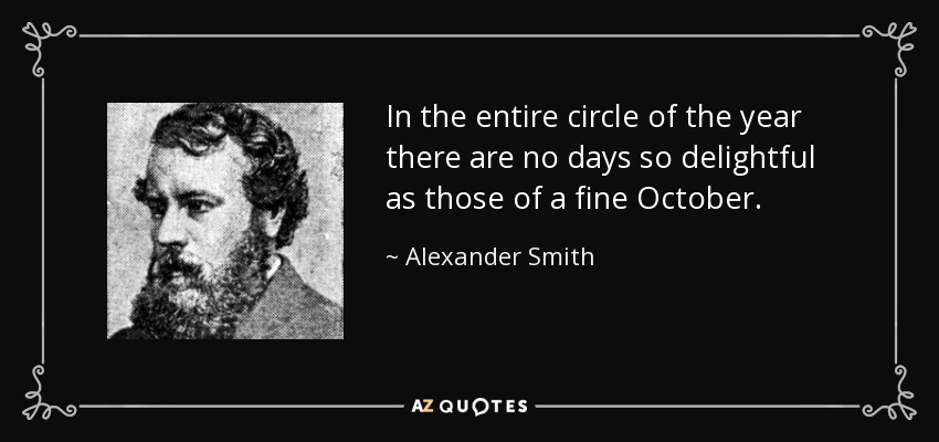 In the entire circle of the year there are no days so delightful as those of a fine October. - Alexander Smith