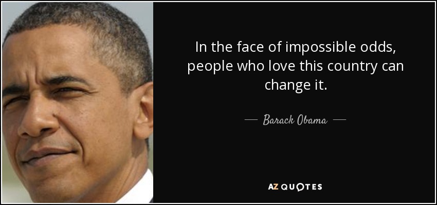 In the face of impossible odds, people who love this country can change it. - Barack Obama