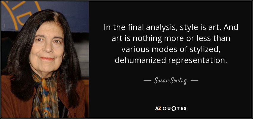 In the final analysis, style is art. And art is nothing more or less than various modes of stylized, dehumanized representation. - Susan Sontag