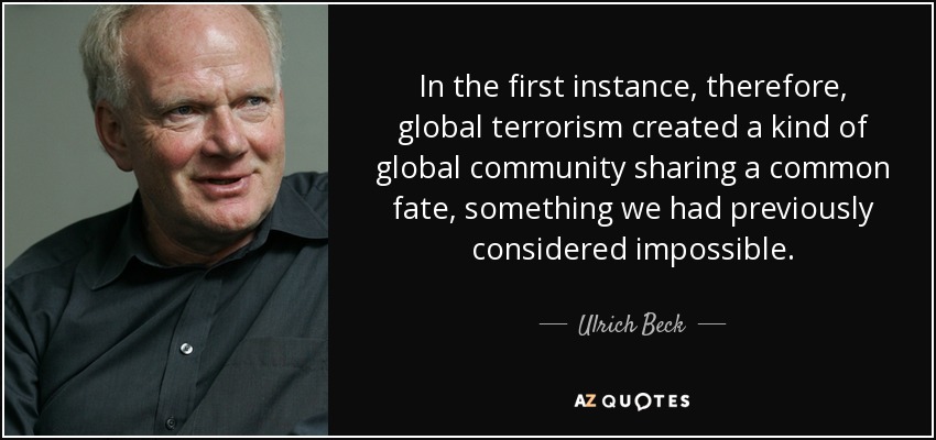 In the first instance, therefore, global terrorism created a kind of global community sharing a common fate, something we had previously considered impossible. - Ulrich Beck