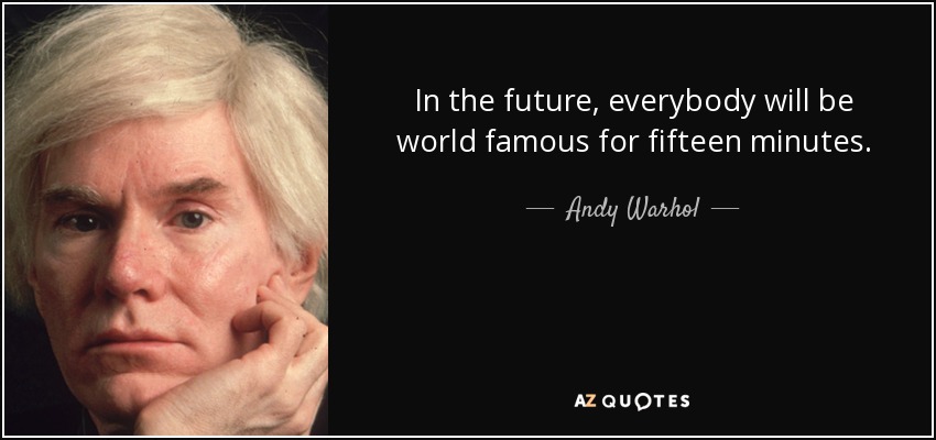 In the future, everybody will be world famous for fifteen minutes. - Andy Warhol